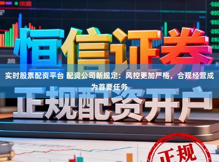 实时股票配资平台 配资公司新规定：风控更加严格，合规经营成为首要任务