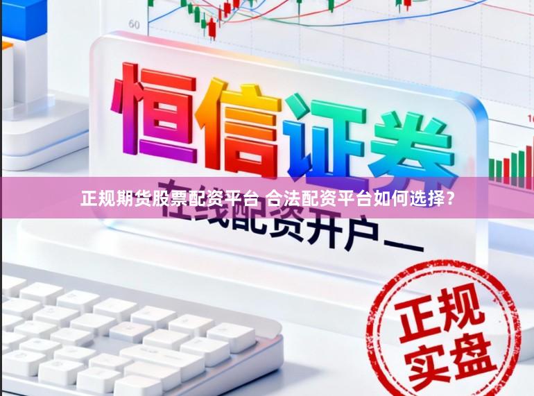正规期货股票配资平台 合法配资平台如何选择？