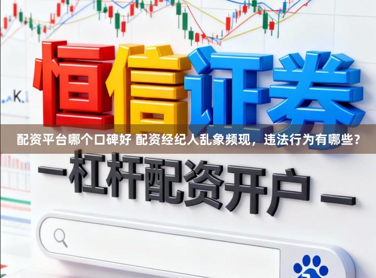 配资平台哪个口碑好 配资经纪人乱象频现，违法行为有哪些？
